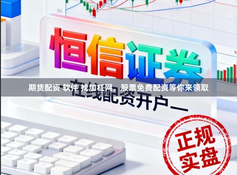 期货配资 软件 找加杠网，股票免费配资等你来领取