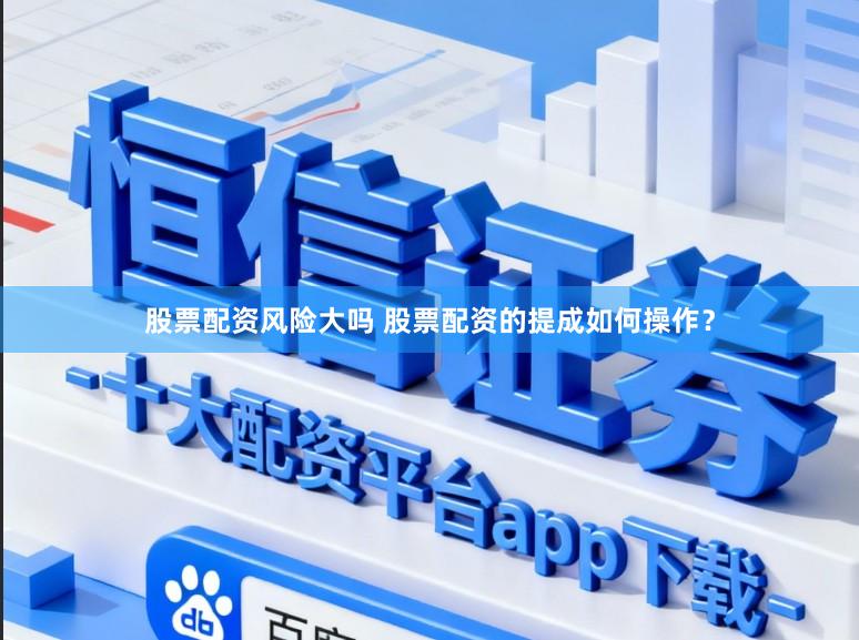 股票配资风险大吗 股票配资的提成如何操作？