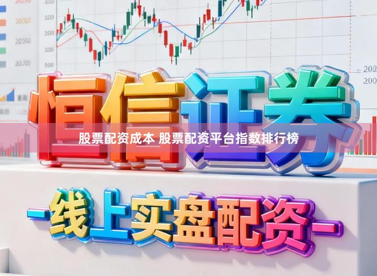 股票配资成本 股票配资平台指数排行榜