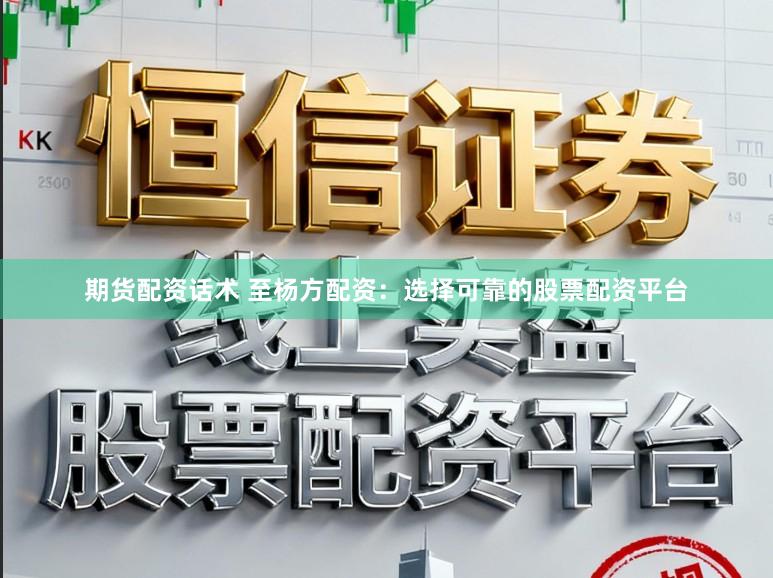 期货配资话术 至杨方配资：选择可靠的股票配资平台