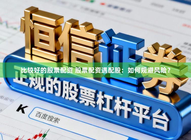 比较好的股票配资 股票配资遇配股：如何规避风险？