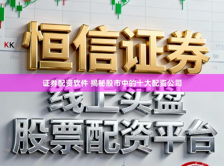 证券配资软件 揭秘股市中的十大配资公司