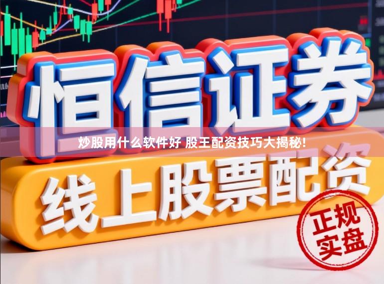 炒股用什么软件好 股王配资技巧大揭秘!