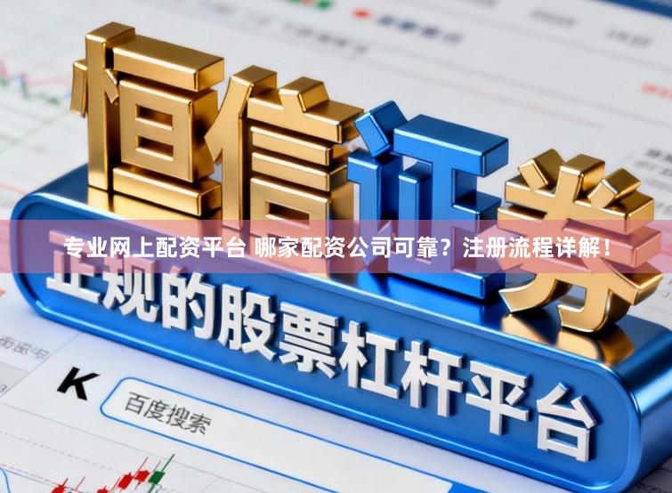 专业网上配资平台 哪家配资公司可靠？注册流程详解！