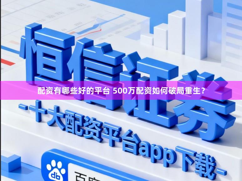 配资有哪些好的平台 500万配资如何破局重生？