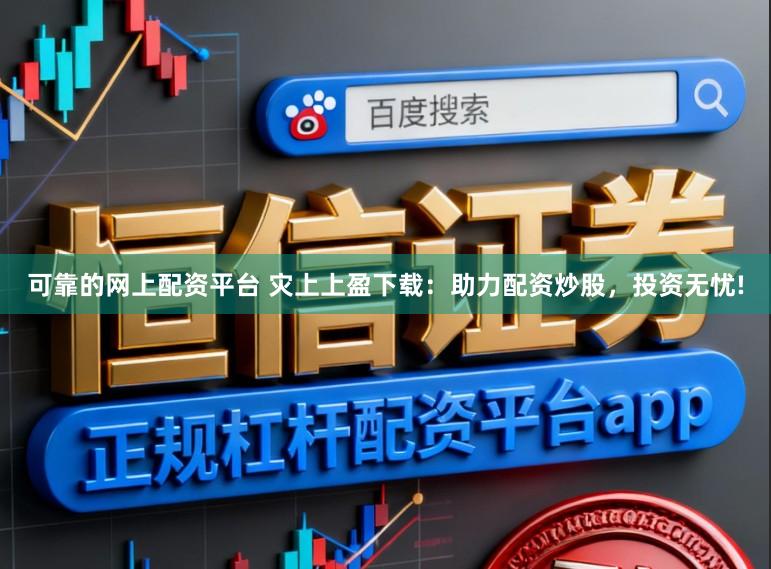 可靠的网上配资平台 灾上上盈下载：助力配资炒股，投资无忧!