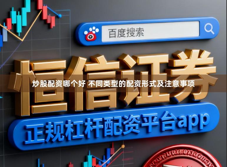 炒股配资哪个好 不同类型的配资形式及注意事项
