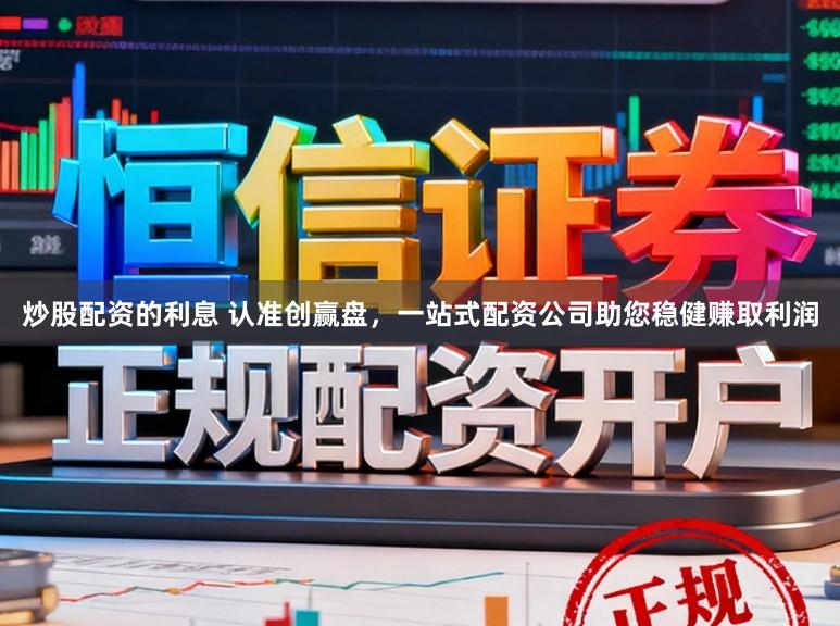 炒股配资的利息 认准创赢盘，一站式配资公司助您稳健赚取利润