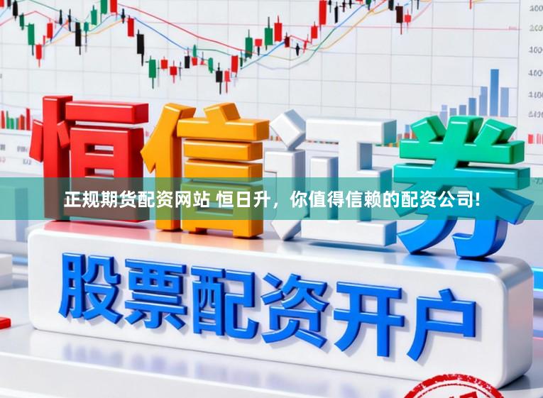 正规期货配资网站 恒日升，你值得信赖的配资公司!