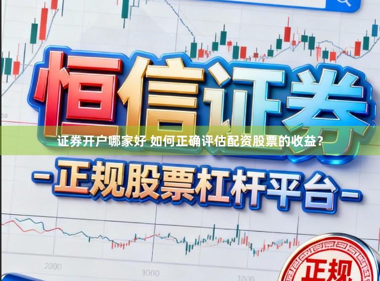 证券开户哪家好 如何正确评估配资股票的收益？