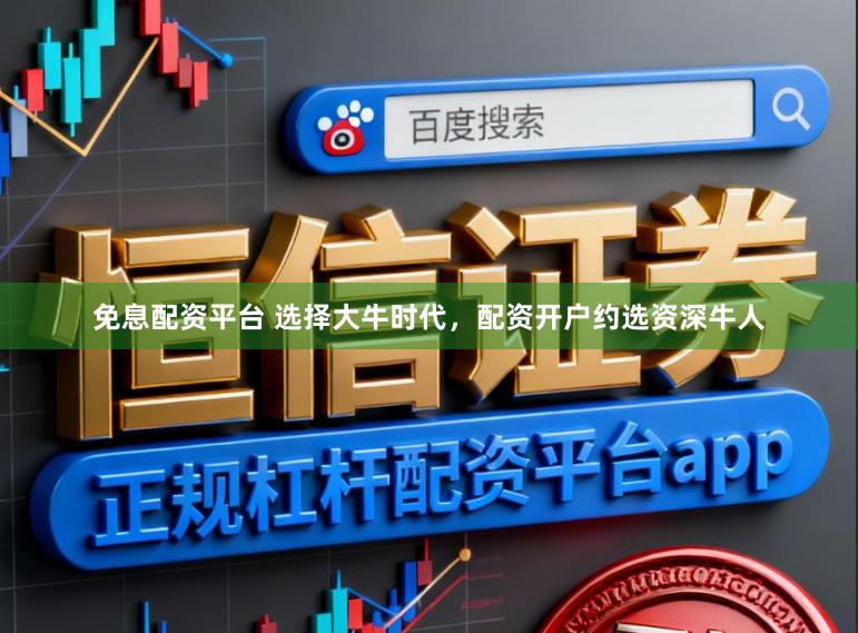 免息配资平台 选择大牛时代，配资开户约选资深牛人