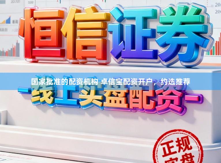 国家批准的配资机构 卓信宝配资开户，约选推荐