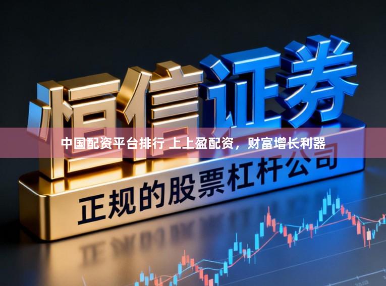 中国配资平台排行 上上盈配资，财富增长利器