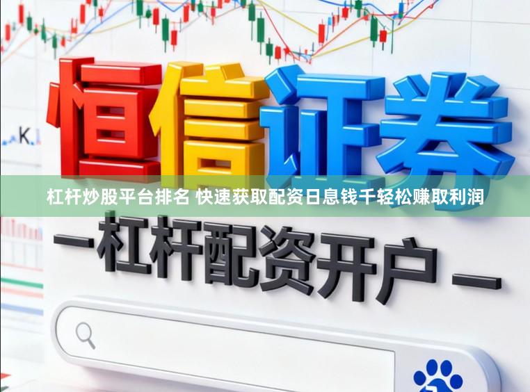 杠杆炒股平台排名 快速获取配资日息钱千轻松赚取利润