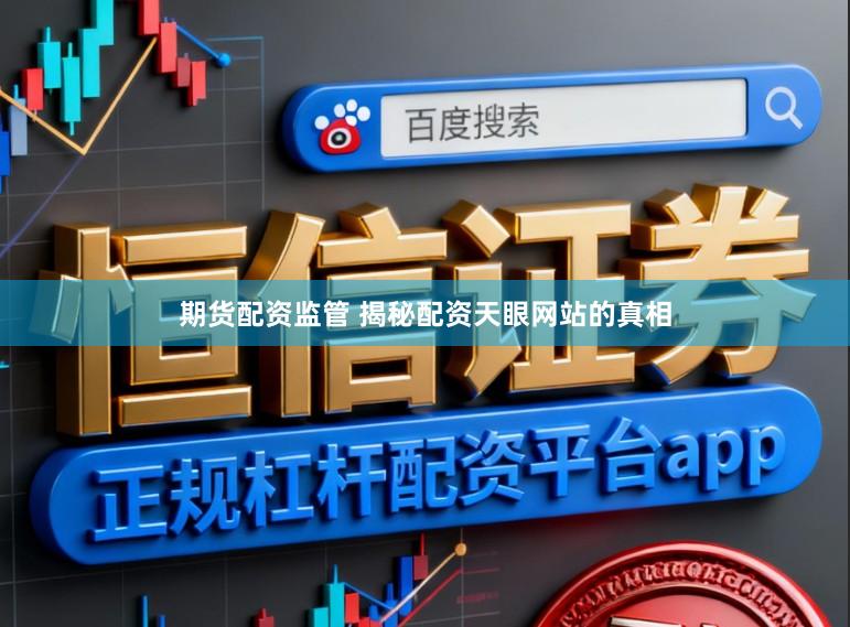 期货配资监管 揭秘配资天眼网站的真相