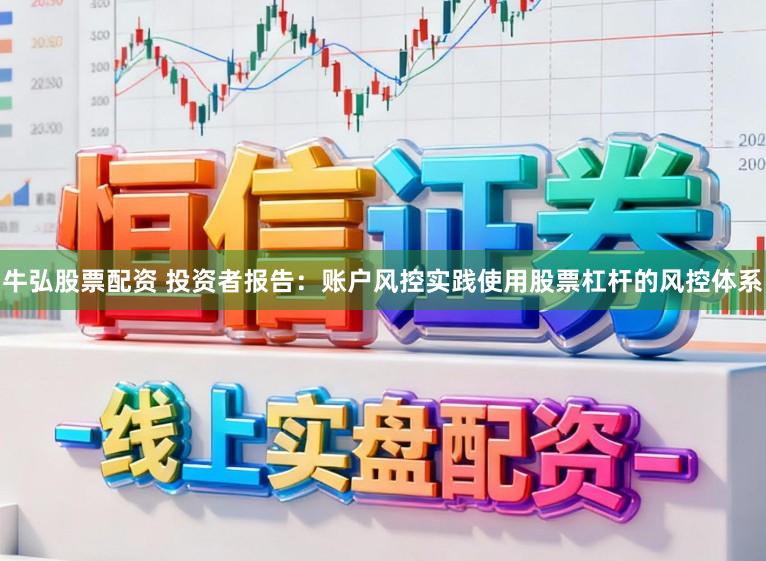 牛弘股票配资 投资者报告：账户风控实践使用股票杠杆的风控体系