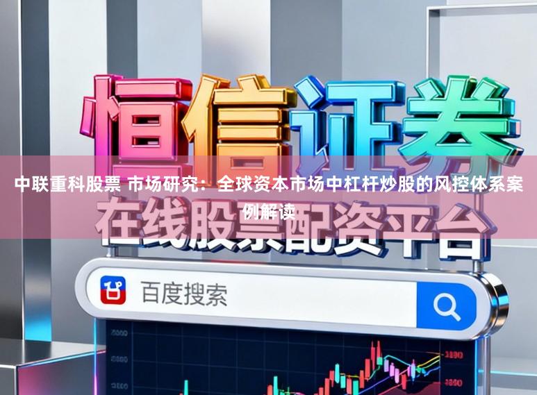 中联重科股票 市场研究：全球资本市场中杠杆炒股的风控体系案例解读