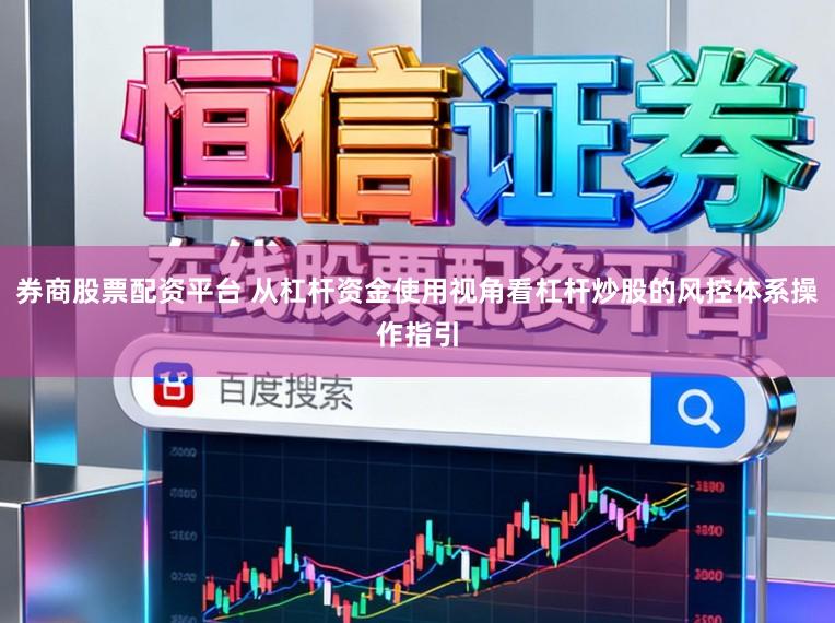 券商股票配资平台 从杠杆资金使用视角看杠杆炒股的风控体系操作指引