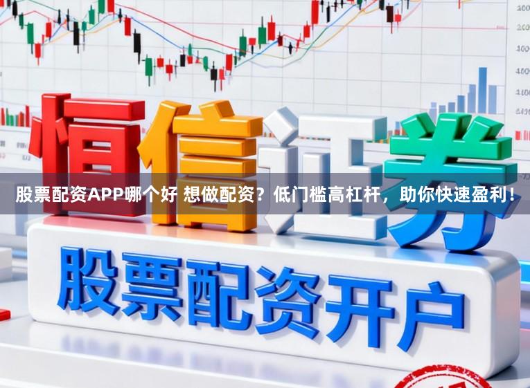 股票配资APP哪个好 想做配资？低门槛高杠杆，助你快速盈利！