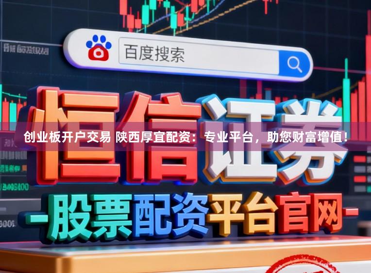 创业板开户交易 陕西厚宜配资：专业平台，助您财富增值！