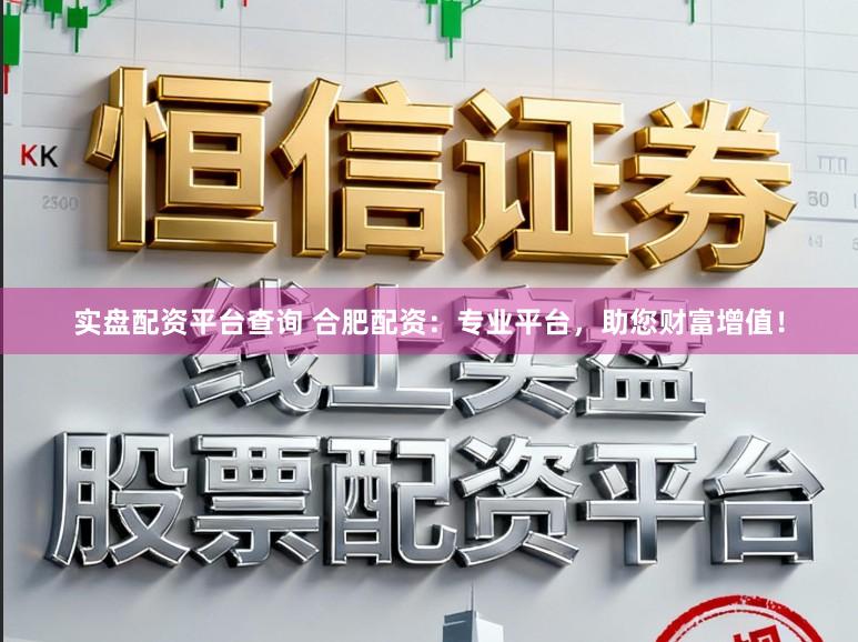实盘配资平台查询 合肥配资：专业平台，助您财富增值！