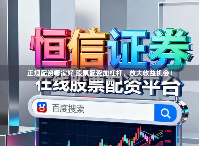 正规配资哪家好 股票配资加杠杆，放大收益机会！