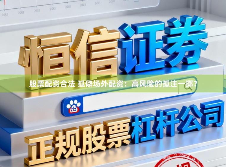 股票配资合法 孤僻场外配资：高风险的孤注一掷？