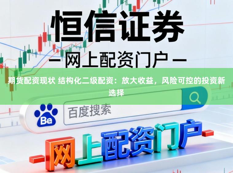 期货配资现状 结构化二级配资：放大收益，风险可控的投资新选择