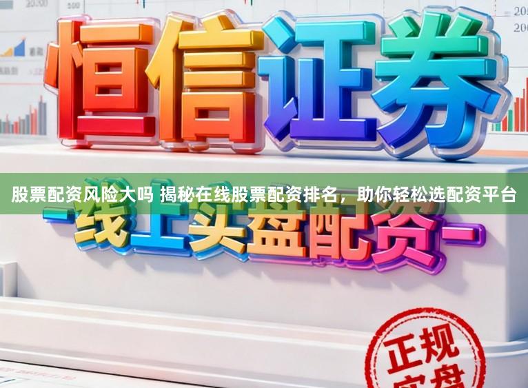 股票配资风险大吗 揭秘在线股票配资排名，助你轻松选配资平台
